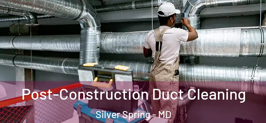  Post-Construction Duct Cleaning Silver Spring - MD